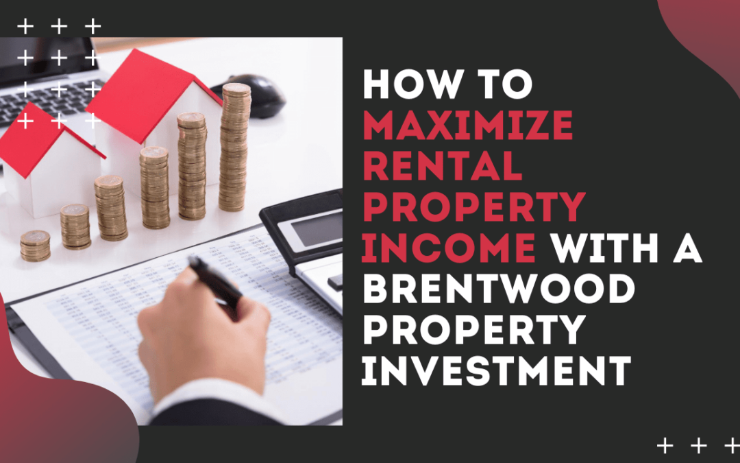 How to Maximize Rental Property Income with a Brentwood Property Investment