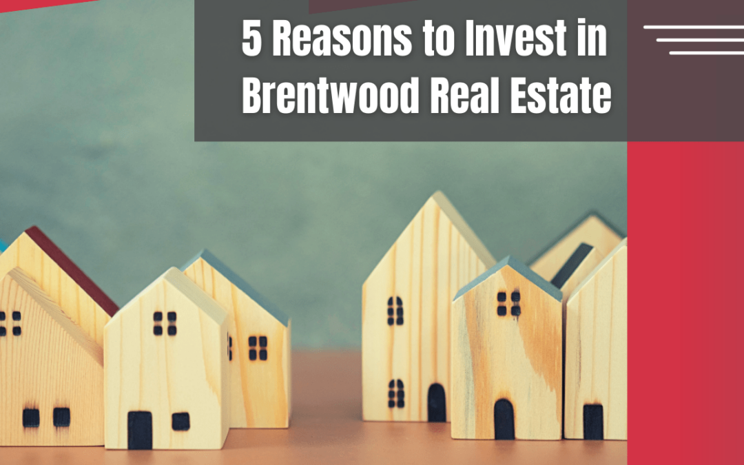 5 Reasons to Invest in Brentwood Real Estate